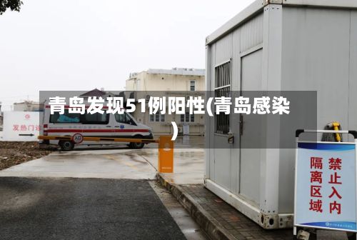 青岛发现51例阳性(青岛感染)-第2张图片