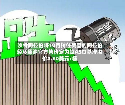 沙特阿拉伯将10月销往美国的阿拉伯轻质原油官方售价定为较ASCI基准溢价4.60美元/桶-第2张图片
