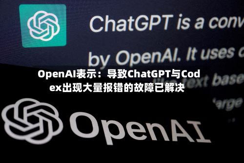 OpenAI表示：导致ChatGPT与Codex出现大量报错的故障已解决-第2张图片