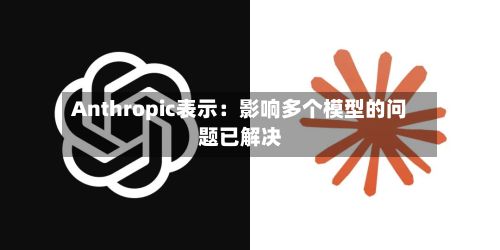 Anthropic表示：影响多个模型的问题已解决-第2张图片