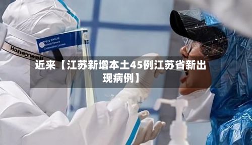 近来【江苏新增本土45例江苏省新出现病例】-第2张图片