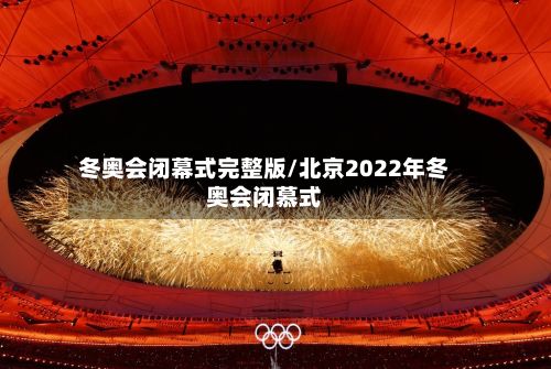 冬奥会闭幕式完整版/北京2022年冬奥会闭慕式