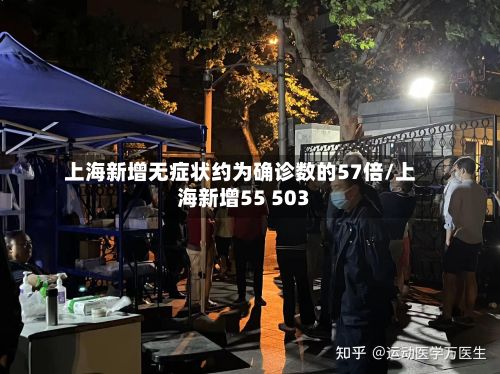 上海新增无症状约为确诊数的57倍/上海新增55 503-第2张图片