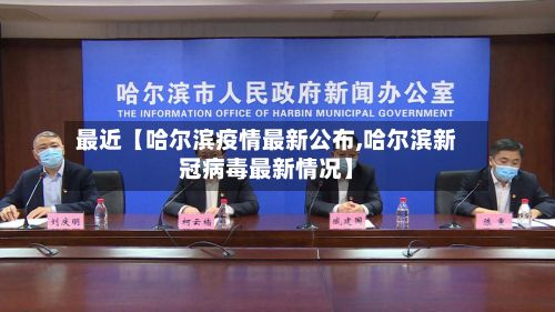 最近【哈尔滨疫情最新公布,哈尔滨新冠病毒最新情况】