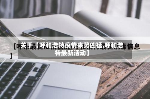关于【呼和浩特疫情来势凶猛,呼和浩特最新活动】