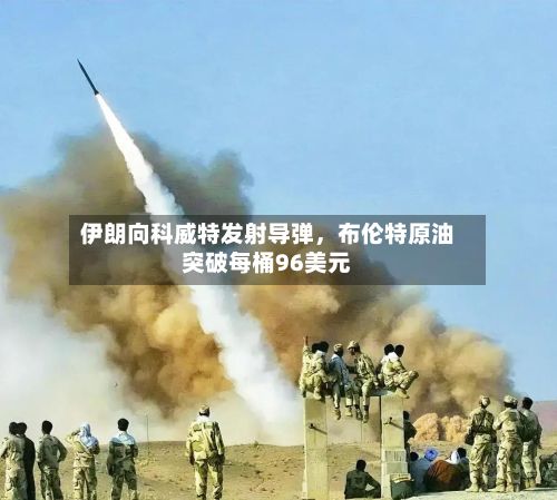 伊朗向科威特发射导弹，布伦特原油突破每桶96美元-第2张图片