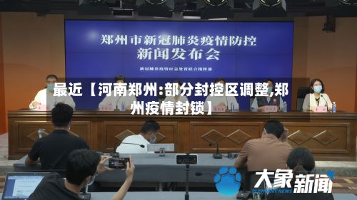 最近【河南郑州:部分封控区调整,郑州疫情封锁】