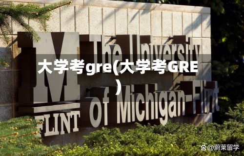 大学考gre(大学考GRE)-第2张图片