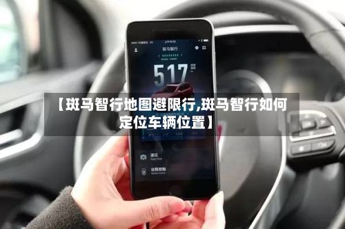 【斑马智行地图避限行,斑马智行如何定位车辆位置】