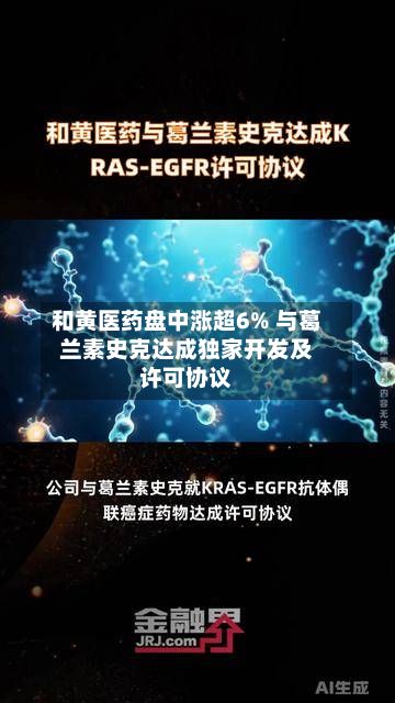 和黄医药盘中涨超6% 与葛兰素史克达成独家开发及许可协议-第2张图片