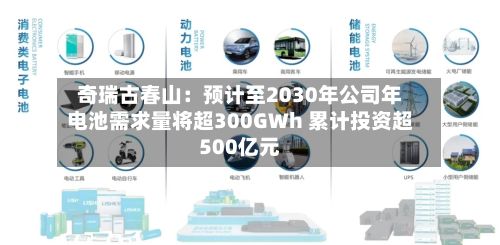 奇瑞古春山：预计至2030年公司年电池需求量将超300GWh 累计投资超500亿元-第3张图片