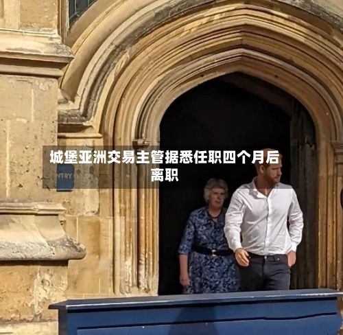 城堡亚洲交易主管据悉任职四个月后离职-第2张图片