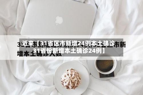 近来【31省区市新增24例本土确诊31省份新增本土确诊24例】