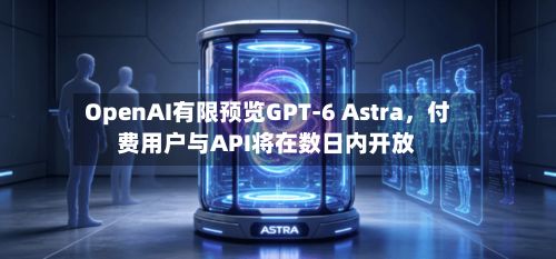 OpenAI有限预览GPT-6 Astra，付费用户与API将在数日内开放-第2张图片