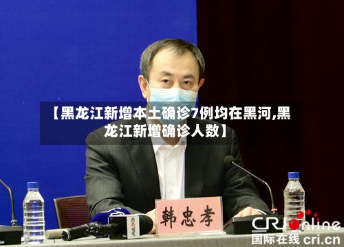【黑龙江新增本土确诊7例均在黑河,黑龙江新增确诊人数】-第2张图片