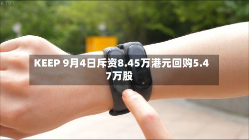 KEEP 9月4日斥资8.45万港元回购5.47万股