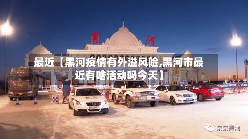 最近【黑河疫情有外溢风险,黑河市最近有啥活动吗今天】-第3张图片