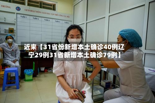 近来【31省份新增本土确诊40例辽宁29例31省新增本土确诊79例】