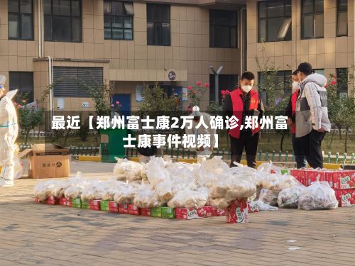 最近【郑州富士康2万人确诊,郑州富士康事件视频】-第1张图片