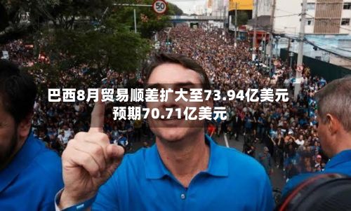 巴西8月贸易顺差扩大至73.94亿美元 预期70.71亿美元