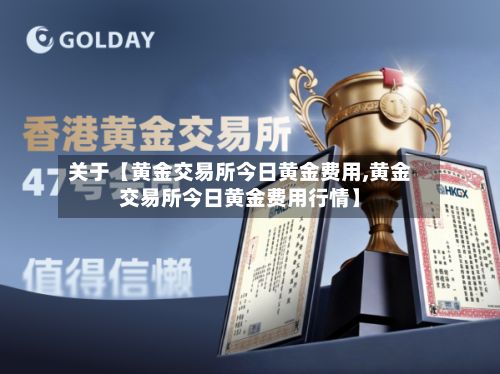 关于【黄金交易所今日黄金费用,黄金交易所今日黄金费用行情】-第3张图片