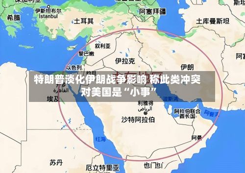 特朗普淡化伊朗战争影响 称此类冲突对美国是“小事”-第2张图片