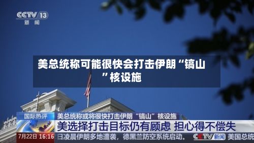 美总统称可能很快会打击伊朗“镐山”核设施-第3张图片