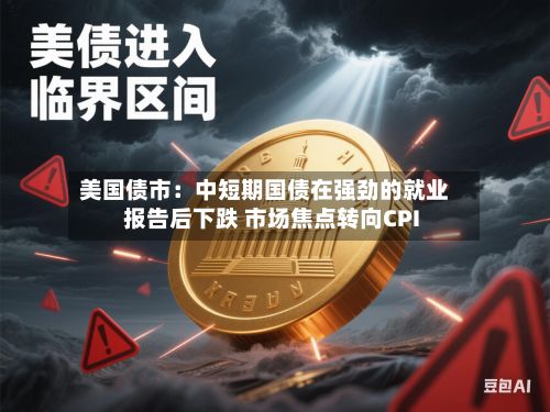 美国债市：中短期国债在强劲的就业报告后下跌 市场焦点转向CPI