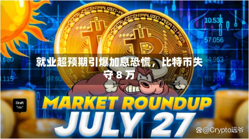 就业超预期引爆加息恐慌	，比特币失守 8 万-第2张图片