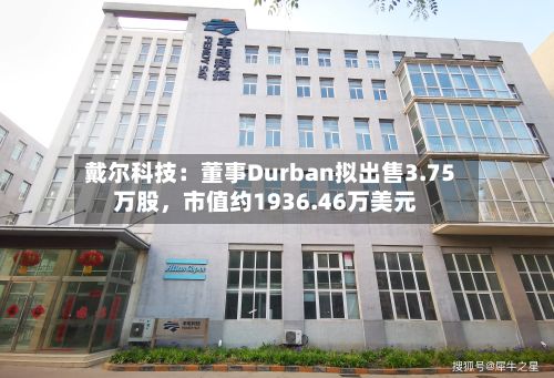 戴尔科技：董事Durban拟出售3.75万股，市值约1936.46万美元