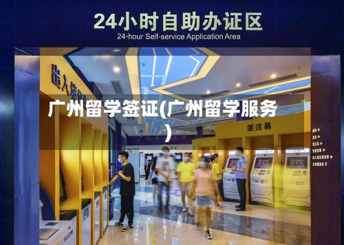 广州留学签证(广州留学服务)-第3张图片