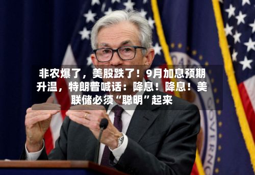 非农爆了	，美股跌了！9月加息预期升温，特朗普喊话：降息！降息！美联储必须“聪明”起来-第3张图片