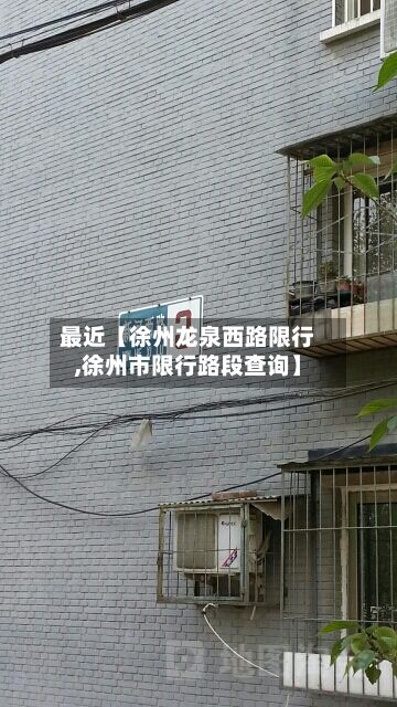 最近【徐州龙泉西路限行,徐州市限行路段查询】