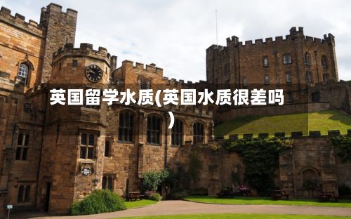 英国留学水质(英国水质很差吗)-第2张图片