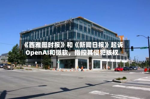 《西雅图时报》和《新闻日报》起诉OpenAI和微软，指控其侵犯版权-第3张图片