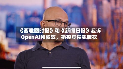 《西雅图时报》和《新闻日报》起诉OpenAI和微软	，指控其侵犯版权-第2张图片