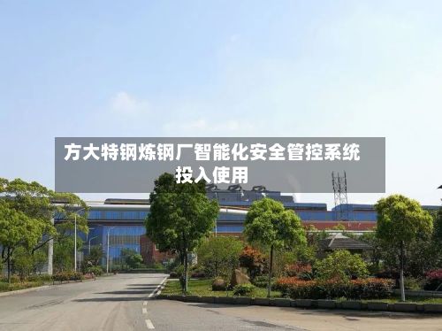 方大特钢炼钢厂智能化安全管控系统投入使用
