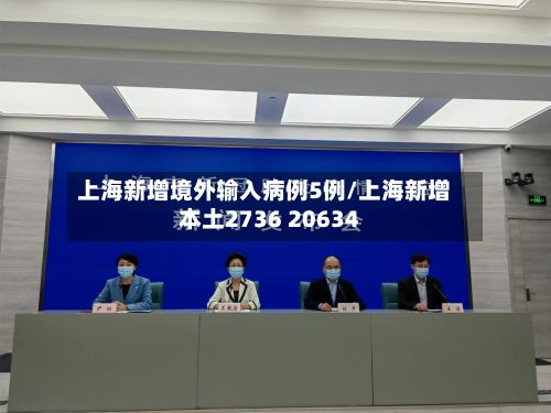 上海新增境外输入病例5例/上海新增本土2736 20634-第2张图片
