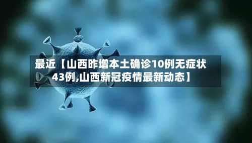 最近【山西昨增本土确诊10例无症状43例,山西新冠疫情最新动态】