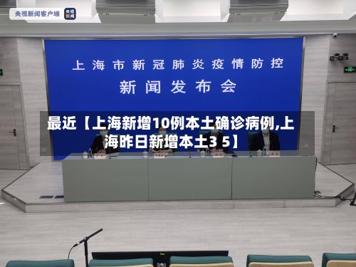 最近【上海新增10例本土确诊病例,上海昨日新增本土3 5】