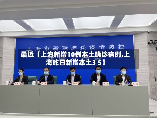 最近【上海新增10例本土确诊病例,上海昨日新增本土3 5】-第3张图片