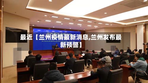 最近【兰州疫情最新消息,兰州发布最新预警】-第2张图片