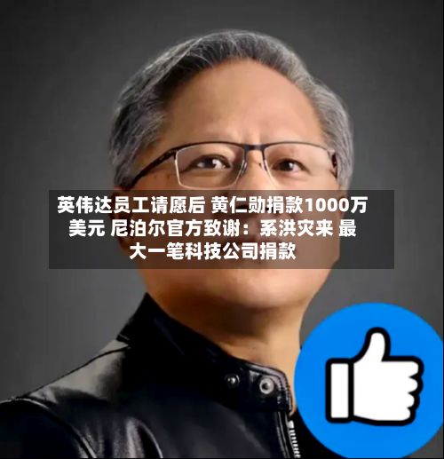 英伟达员工请愿后 黄仁勋捐款1000万美元 尼泊尔官方致谢：系洪灾来 最大一笔科技公司捐款-第2张图片