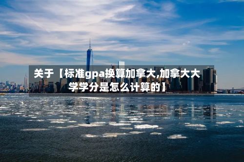 关于【标准gpa换算加拿大,加拿大大学学分是怎么计算的】-第2张图片