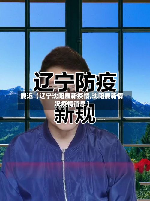 最近【辽宁沈阳最新疫情,沈阳最新情况疫情消息】