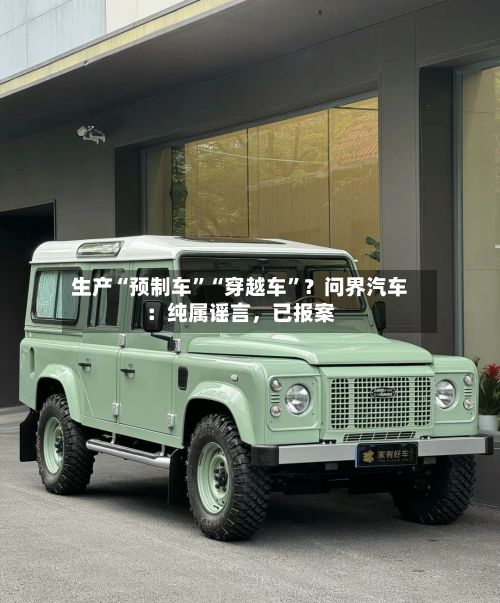生产“预制车”“穿越车”？问界汽车：纯属谣言，已报案-第3张图片