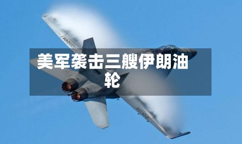美军袭击三艘伊朗油轮