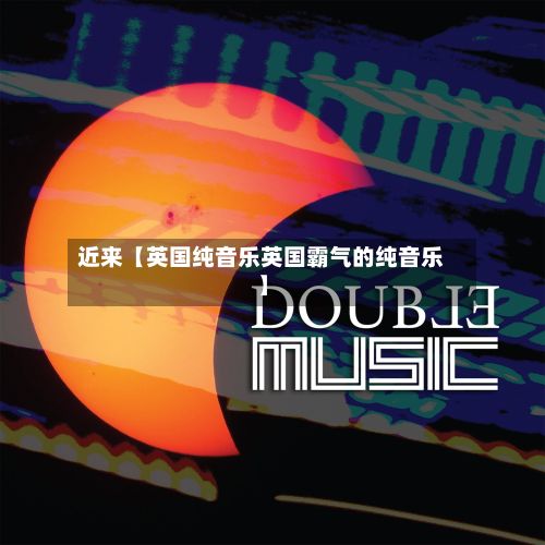 近来【英国纯音乐英国霸气的纯音乐】-第2张图片