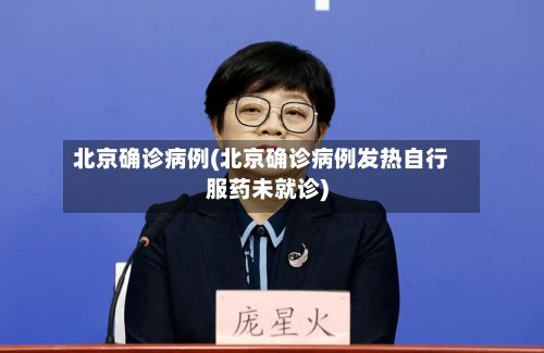 北京确诊病例(北京确诊病例发热自行服药未就诊)-第3张图片