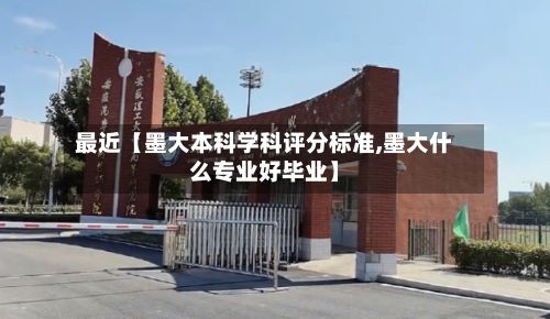 最近【墨大本科学科评分标准,墨大什么专业好毕业】